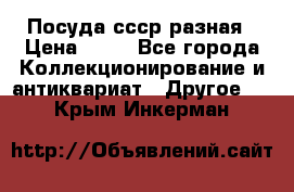 Посуда ссср разная › Цена ­ 50 - Все города Коллекционирование и антиквариат » Другое   . Крым,Инкерман